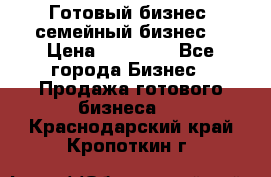 Готовый бизнес (семейный бизнес) › Цена ­ 10 000 - Все города Бизнес » Продажа готового бизнеса   . Краснодарский край,Кропоткин г.